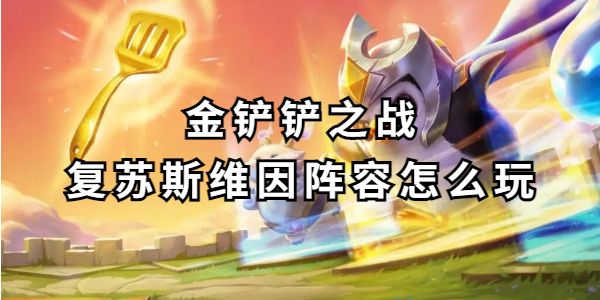金铲铲之战复苏斯维因阵容玩法攻略-复苏斯维因阵容实战解析 金铲铲之战复苏斯维因阵容玩法攻略-复苏斯维因阵容实战解析