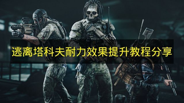 逃离塔科夫耐力提升实战技巧 逃离塔科夫耐力提升实战技巧