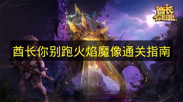 酋长别跑火焰魔像通关攻略 火焰魔像打法详解 酋长别跑火焰魔像通关攻略 火焰魔像打法详解