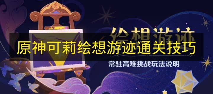 原神可莉绘想游迹通关全技巧 可莉绘想游迹高效过关指南 原神可莉绘想游迹通关全技巧 可莉绘想游迹高效过关指南