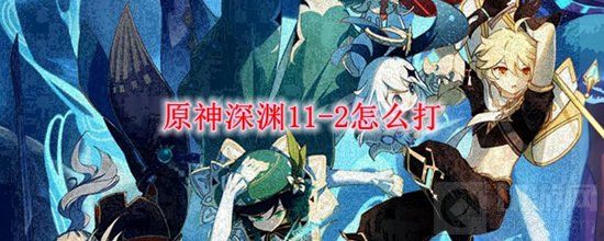 《原神》深渊螺旋11-2满星通关打法 超详细攻略