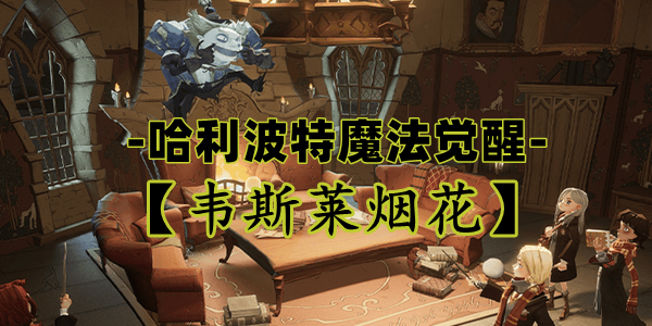 哈利波特魔法觉醒:韦斯莱烟花卡牌全解析 哈利波特魔法觉醒:韦斯莱烟花卡牌全解析