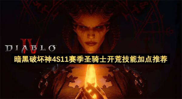 暗黑破坏神4 S11赛季圣骑士开荒最强技能加点指南 暗黑破坏神4 S11赛季圣骑士开荒最强技能加点指南