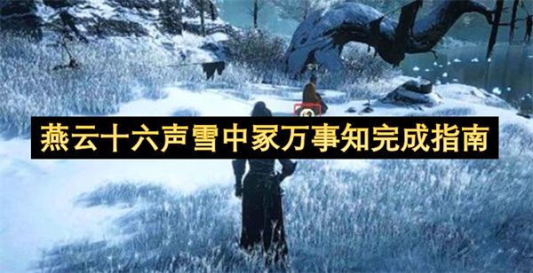 燕云十六声雪中冢万事知通关全指南