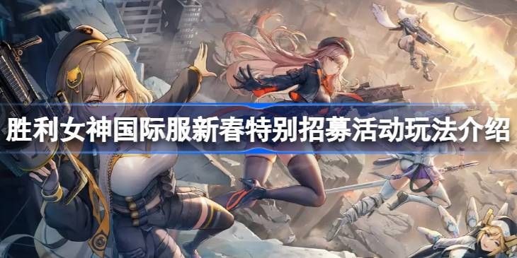 胜利女神国际服新春特别招募-活动玩法详情解析 胜利女神国际服新春特别招募-活动玩法详情解析