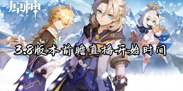 原神3.8版本前瞻直播开始时间介绍 原神3.8版本前瞻直播开始时间介绍