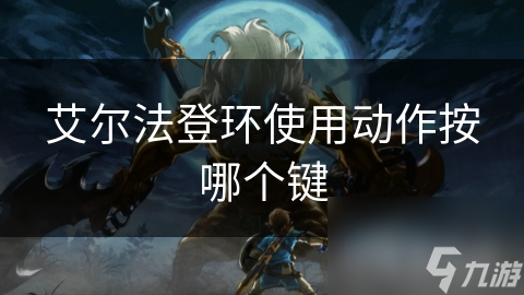 艾尔法登环使用动作按哪个键 艾尔法登环使用动作按哪个键