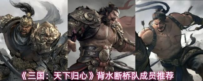 《三国：天下归心》背水断桥队成员推荐