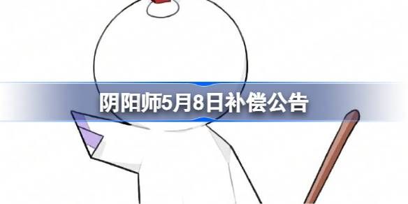 阴阳师5月8日补偿公告一览 阴阳师5月8日补偿公告一览
