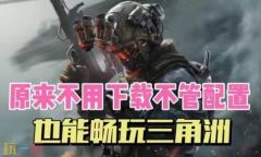三角洲行动-云游戏在线入口-三角洲云游戏无限畅玩