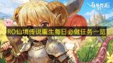 RO仙境传说重生每日必做任务清单  
仙境传说重生每日必做任务盘点