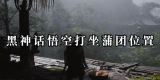 黑神话悟空打坐蒲团位置在哪-全地图打坐蒲团位置一览