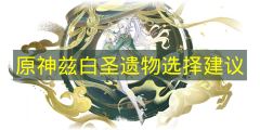 原神兹白圣遗物最强搭配指南 原神兹白圣遗物如何完美选择